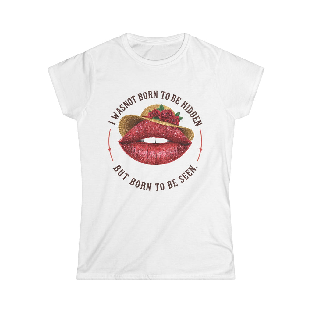 Statement Tee - "I Was Not Born To Be Hidden But Born To Be Seen" Lip Art Women's T-Shirt